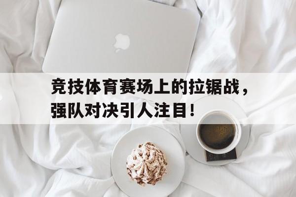 竞技体育赛场上的拉锯战，强队对决引人注目！